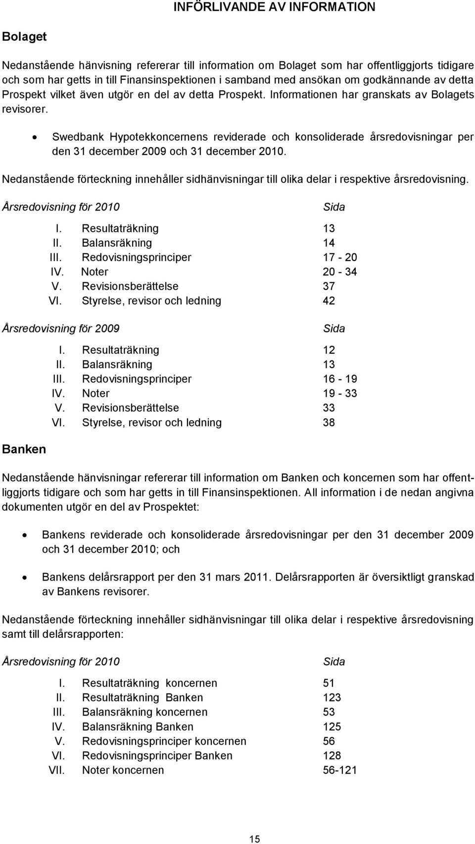 Swedbank Hypotekkoncernens reviderade och konsoliderade årsredovisningar per den 31 december 2009 och 31 december 2010.