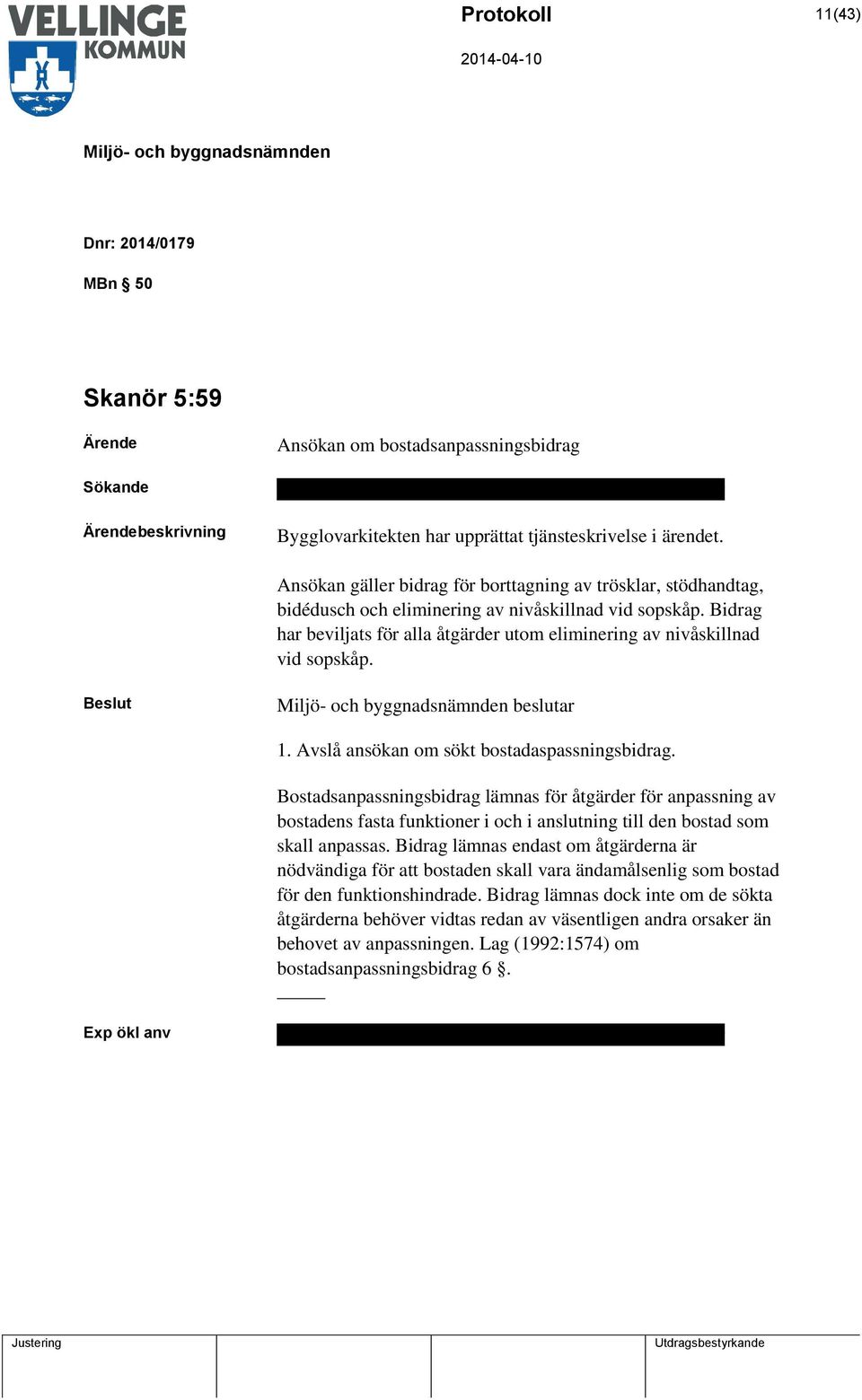 Bidrag har beviljats för alla åtgärder utom eliminering av nivåskillnad vid sopskåp. beslutar 1. Avslå ansökan om sökt bostadaspassningsbidrag.