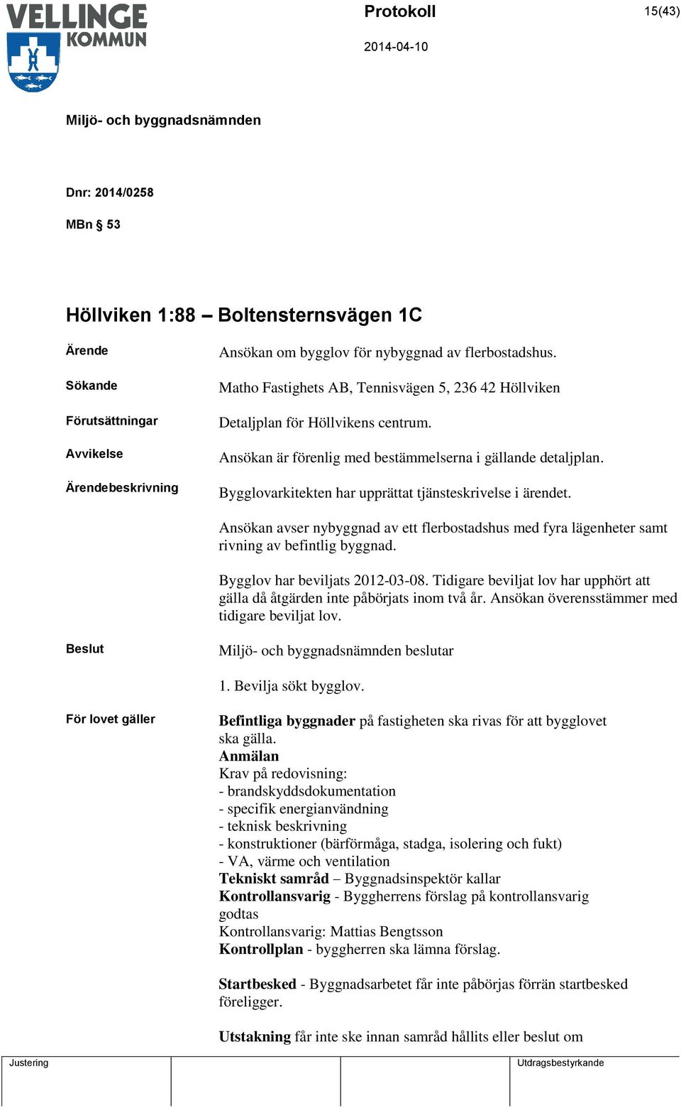 Bygglovarkitekten har upprättat tjänsteskrivelse i ärendet. Ansökan avser nybyggnad av ett flerbostadshus med fyra lägenheter samt rivning av befintlig byggnad. Bygglov har beviljats 2012-03-08.