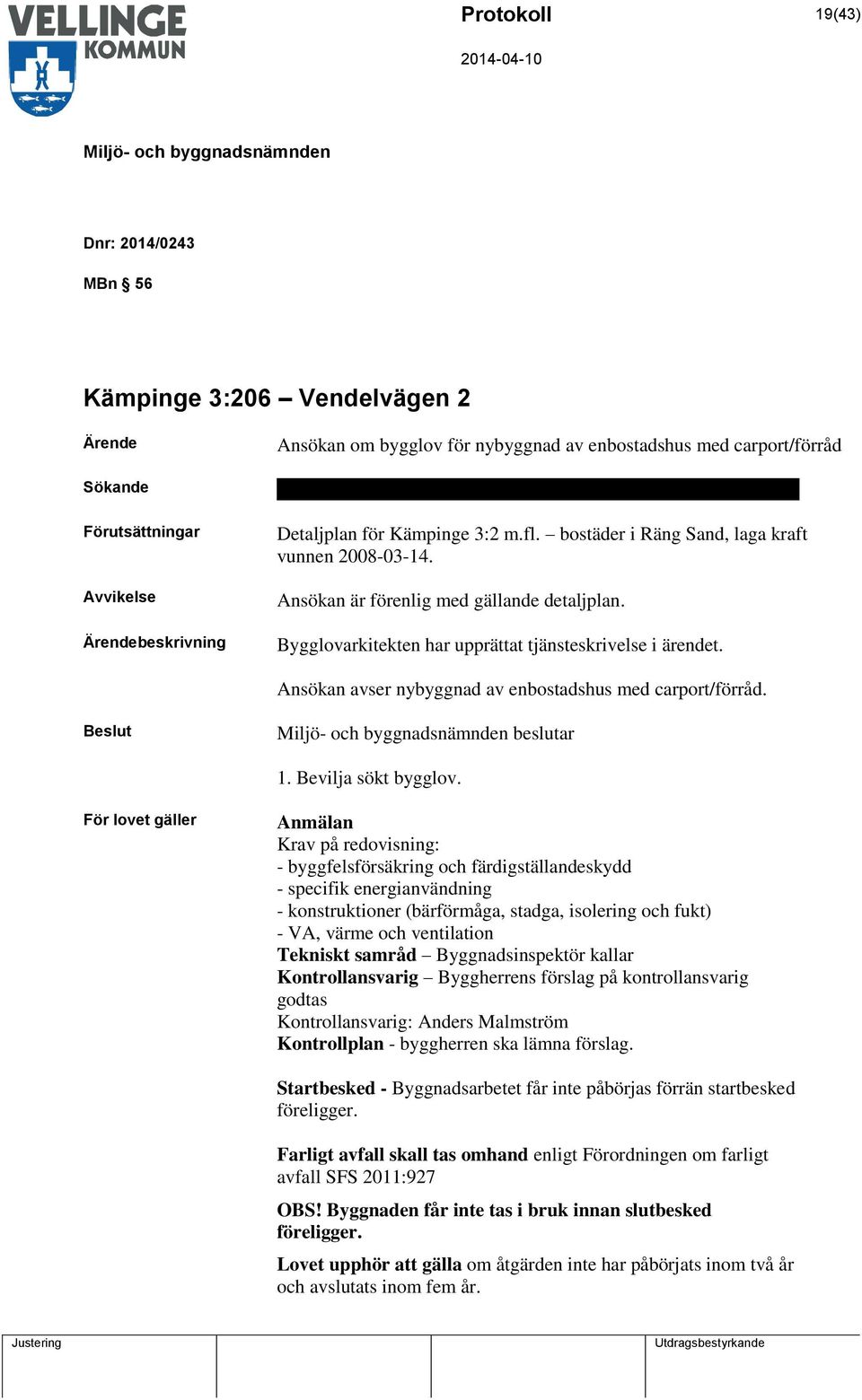 Bygglovarkitekten har upprättat tjänsteskrivelse i ärendet. Ansökan avser nybyggnad av enbostadshus med carport/förråd. beslutar 1. Bevilja sökt bygglov.