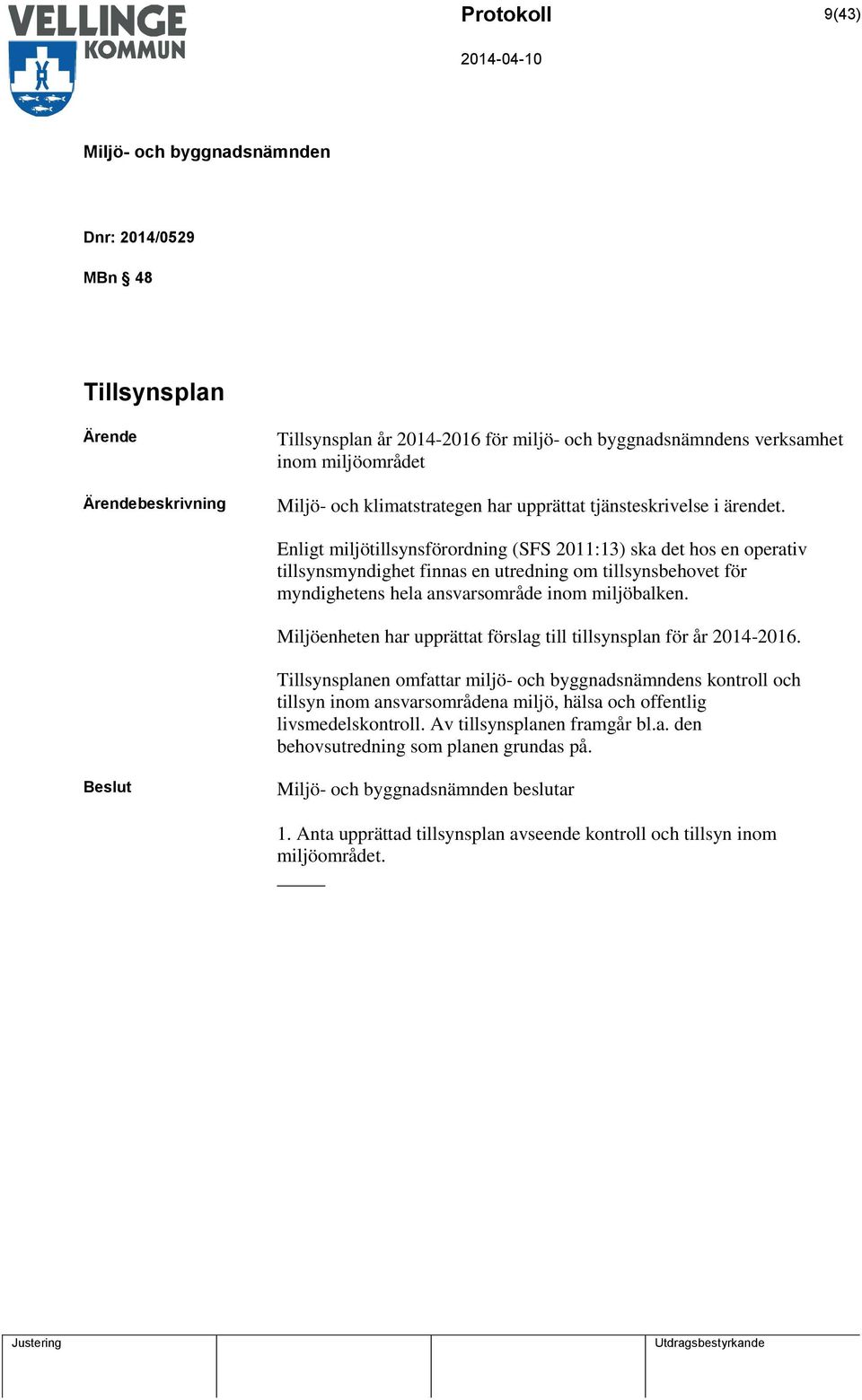 Enligt miljötillsynsförordning (SFS 2011:13) ska det hos en operativ tillsynsmyndighet finnas en utredning om tillsynsbehovet för myndighetens hela ansvarsområde inom miljöbalken.