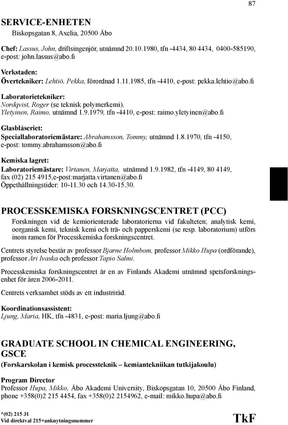 yletyinen@abo.fi Glasblåseriet: Speciallaboratoriemästare: Abrahamsson, Tommy, utnämnd 1.8.1970, tfn -4150, e-post: tommy.abrahamsson@abo.