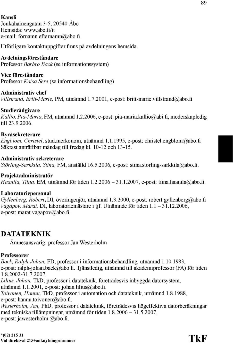 2001, e-post: britt-marie.villstrand@abo.fi Studierådgivare Kallio, Pia-Maria, FM, utnämnd 1.2.2006, e-post: pia-maria.kallio@abi.fi, moderskapledig till 23.9.2006. Byråsekreterare Engblom, Christel, stud.