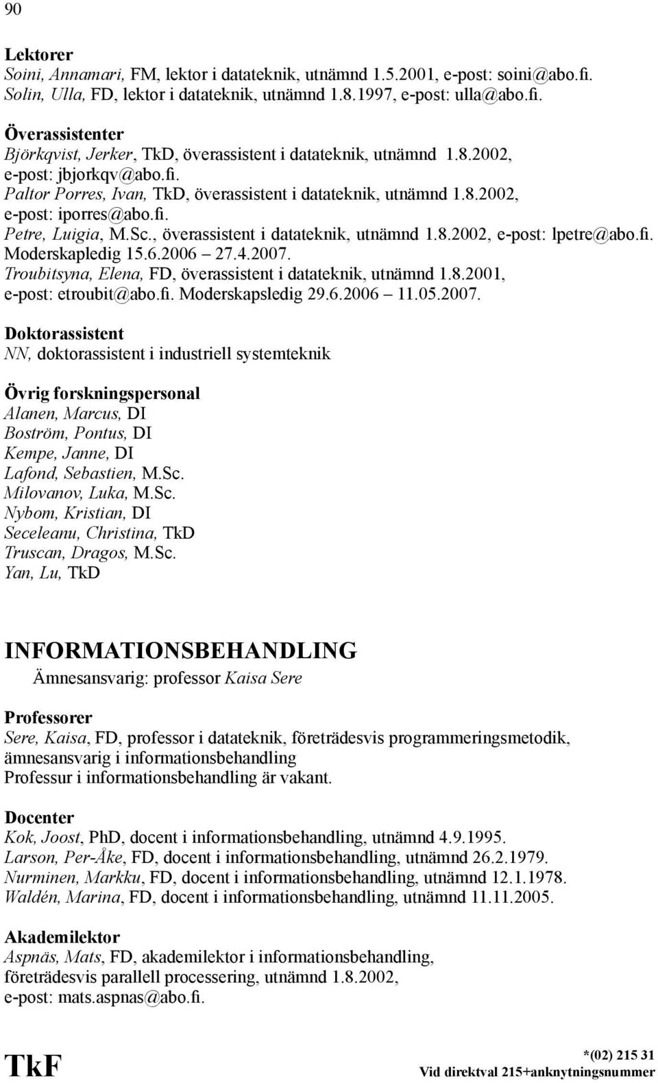 fi. Moderskapledig 15.6.2006 27.4.2007. Troubitsyna, Elena, FD, överassistent i datateknik, utnämnd 1.8.2001, e-post: etroubit@abo.fi. Moderskapsledig 29.6.2006 11.05.2007. Doktorassistent NN, doktorassistent i industriell systemteknik Alanen, Marcus, DI Boström, Pontus, DI Kempe, Janne, DI Lafond, Sebastien, M.