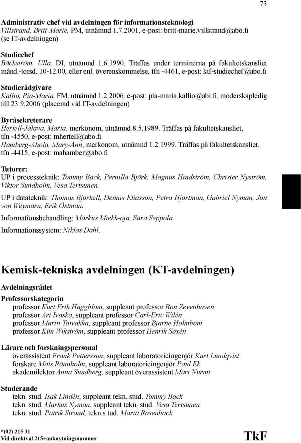 överenskommelse, tfn -4461, e-post: ktf-studiechef@abo.fi Studierådgivare Kallio, Pia-Maria, FM, utnämnd 1.2.2006, e-post: pia-maria.kallio@abi.fi, moderskapledig till 23.9.