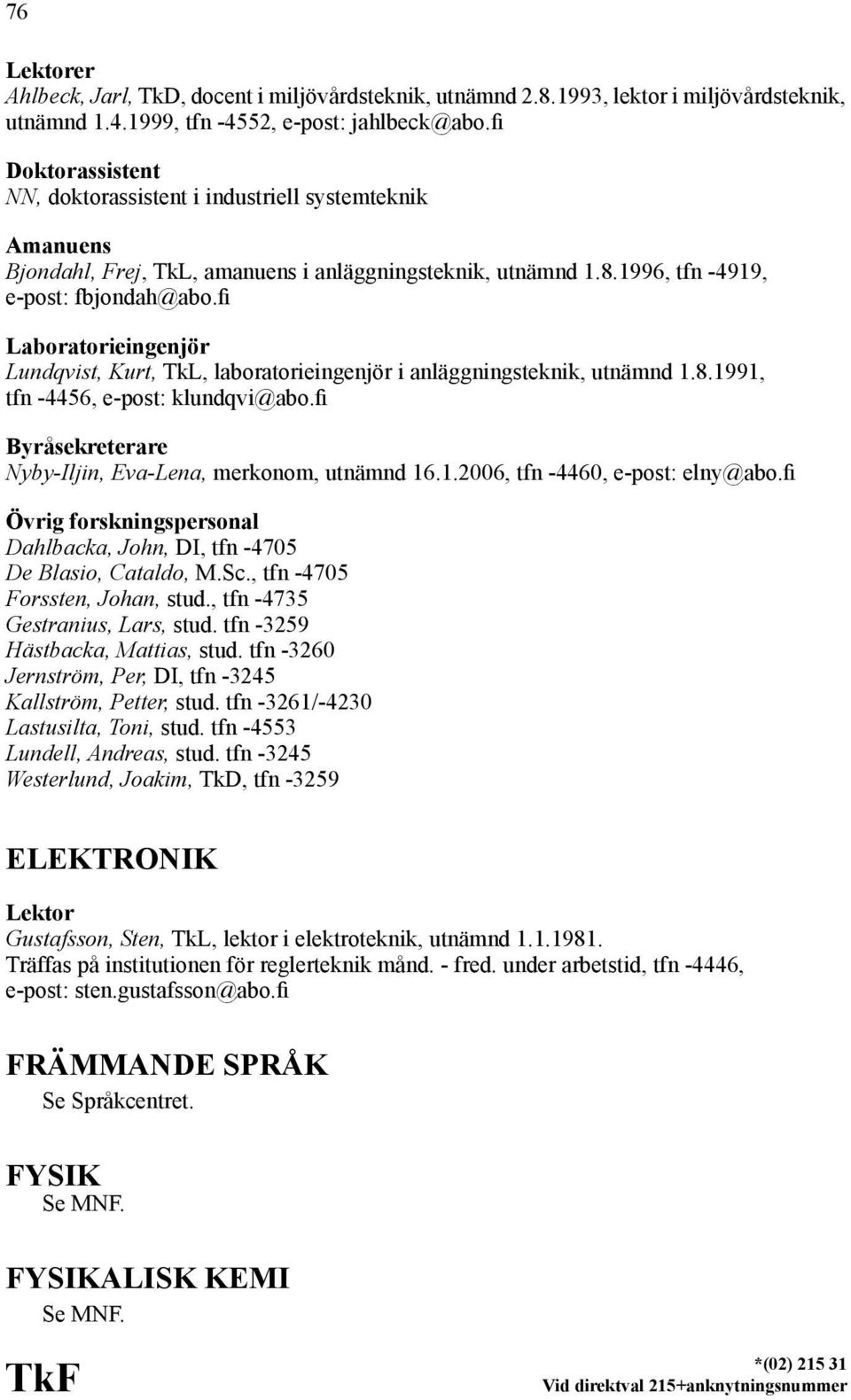 fi Laboratorieingenjör Lundqvist, Kurt, TkL, laboratorieingenjör i anläggningsteknik, utnämnd 1.8.1991, tfn -4456, e-post: klundqvi@abo.fi Byråsekreterare Nyby-Iljin, Eva-Lena, merkonom, utnämnd 16.1.2006, tfn -4460, e-post: elny@abo.