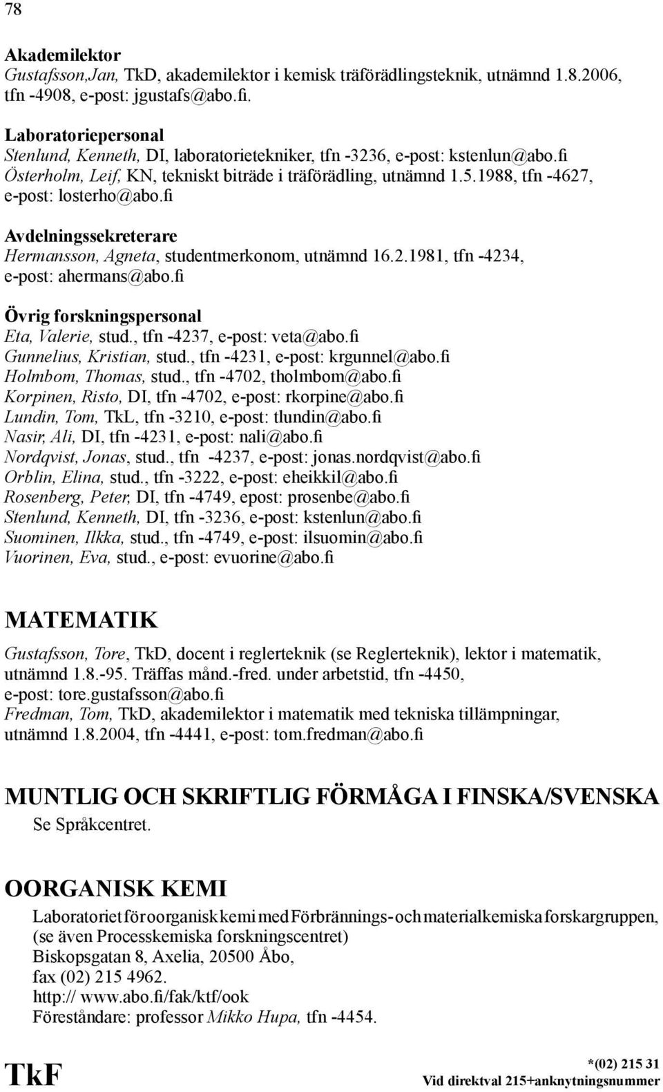 1988, tfn -4627, e-post: losterho@abo.fi Avdelningssekreterare Hermansson, Agneta, studentmerkonom, utnämnd 16.2.1981, tfn -4234, e-post: ahermans@abo.fi Eta, Valerie, stud.