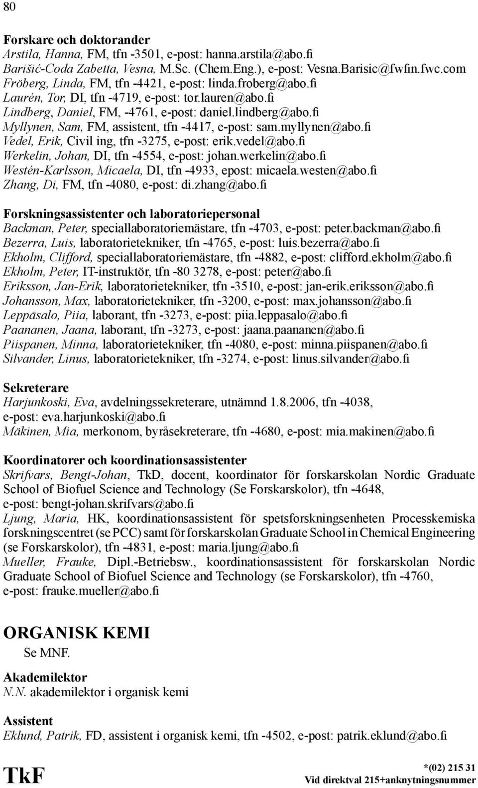 fi Myllynen, Sam, FM, assistent, tfn -4417, e-post: sam.myllynen@abo.fi Vedel, Erik, Civil ing, tfn -3275, e-post: erik.vedel@abo.fi Werkelin, Johan, DI, tfn -4554, e-post: johan.werkelin@abo.