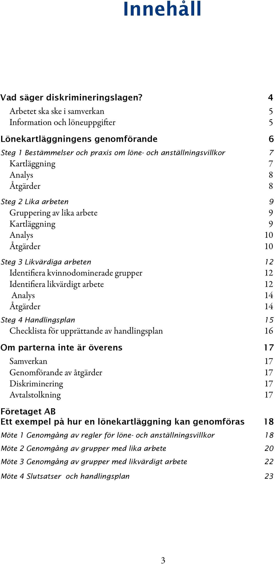 Steg 2 Lika arbeten 9 Gruppering av lika arbete 9 Kartläggning 9 Analys 10 Åtgärder 10 Steg 3 Likvärdiga arbeten 12 Identifiera kvinnodominerade grupper 12 Identifiera likvärdigt arbete 12 Analys 14