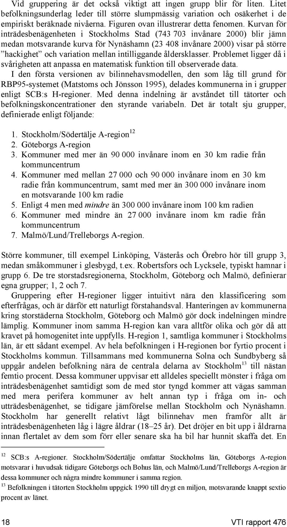 Kurvan för inträdesbenägenheten i Stocholms Stad (743 703 invånare 2000) blir jämn medan motsvarande urva för Nynäshamn (23 408 invånare 2000) visar på större hacighet och variation mellan