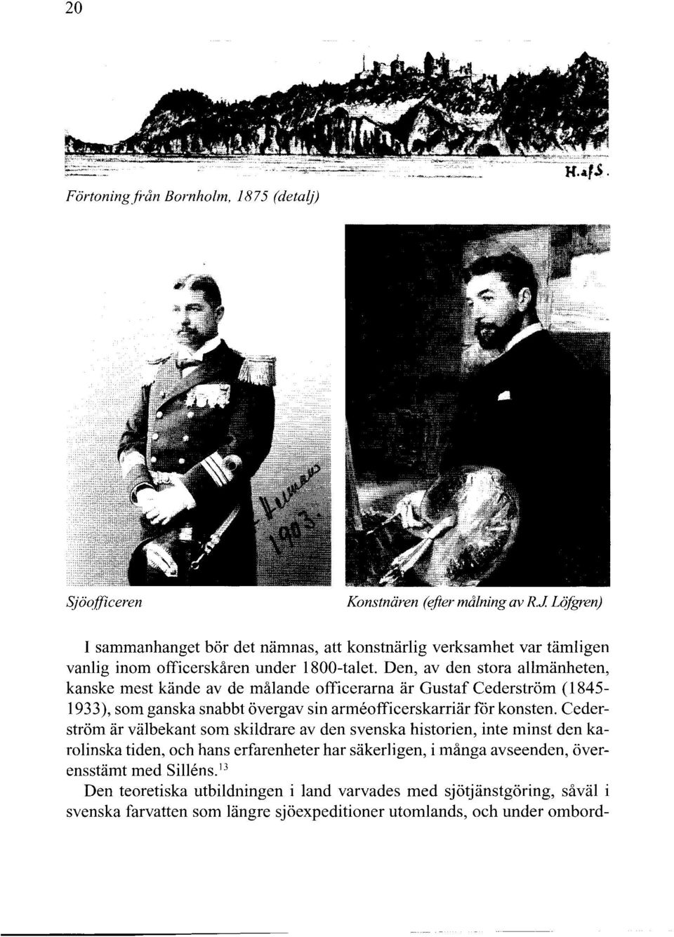 Den, av den stora allmänheten, kanske mest kände av de målande officerarna är Gustaf Cederström (1845-1933), som ganska snabbt övergav sin armeofficerskarriär för konsten.