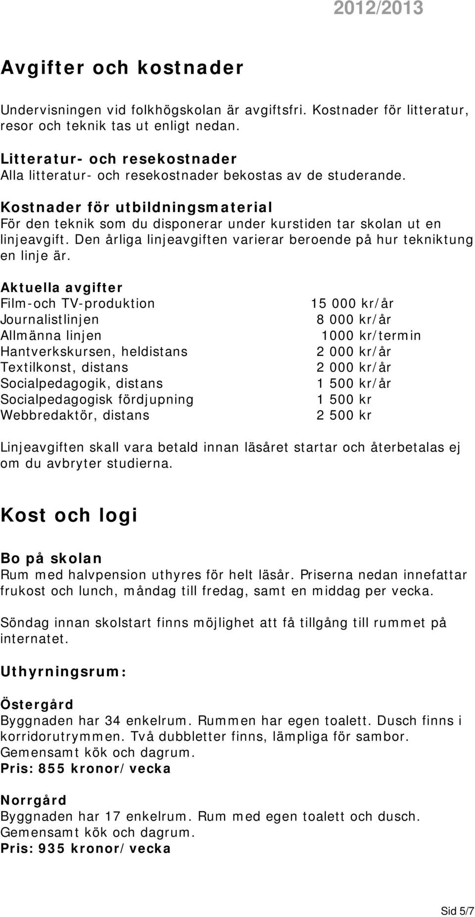 Kostnader för utbildningsmaterial För den teknik som du disponerar under kurstiden tar skolan ut en linjeavgift. Den årliga linjeavgiften varierar beroende på hur tekniktung en linje är.