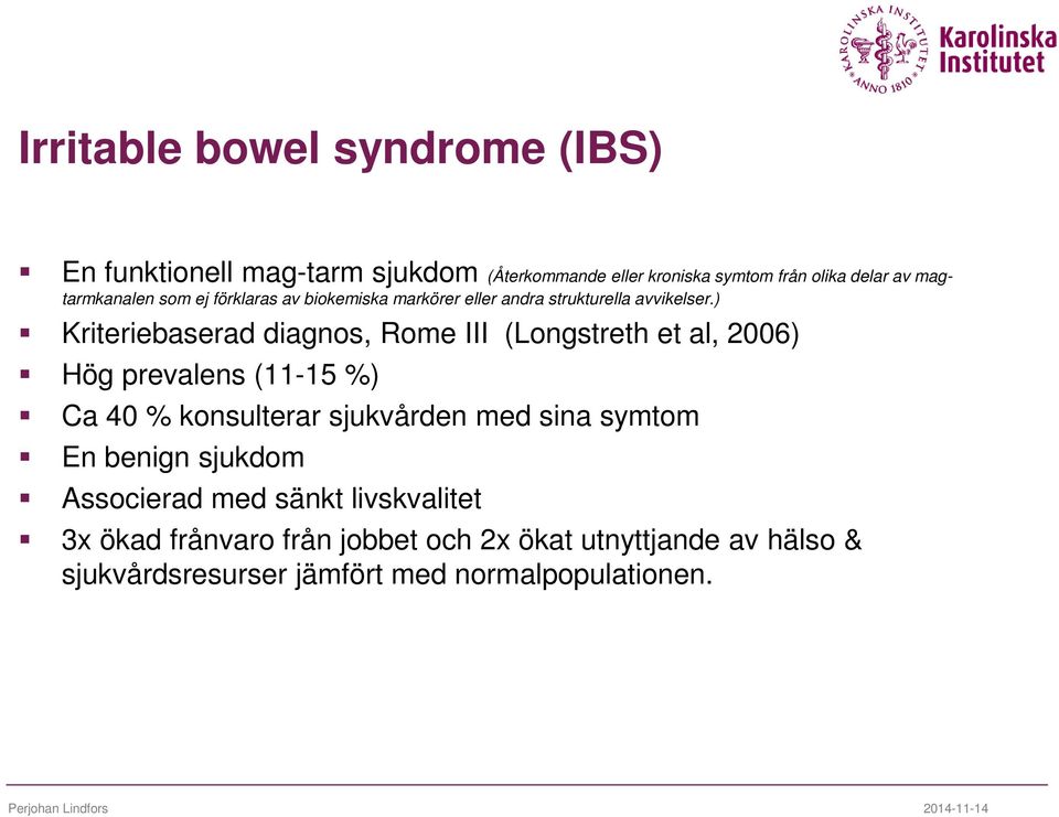 ) Kriteriebaserad diagnos, Rome III (Longstreth et al, 2006) Hög prevalens (11-15 %) Ca 40 % konsulterar sjukvården med sina