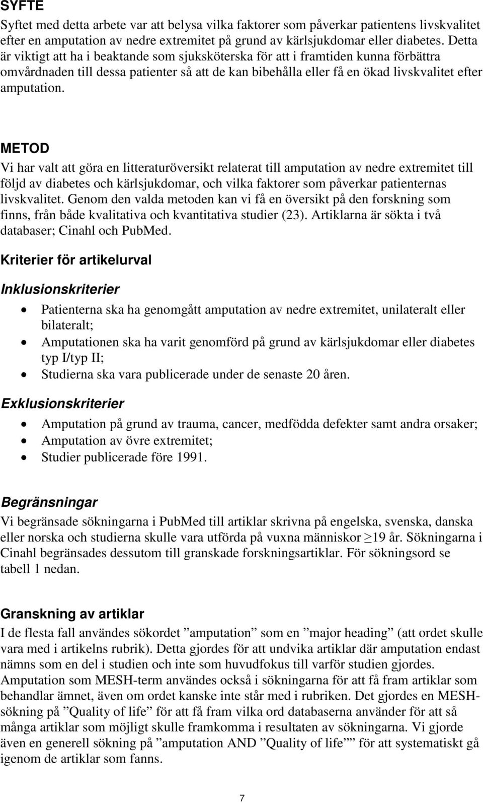 METOD Vi har valt att göra en litteraturöversikt relaterat till amputation av nedre extremitet till följd av diabetes och kärlsjukdomar, och vilka faktorer som påverkar patienternas livskvalitet.