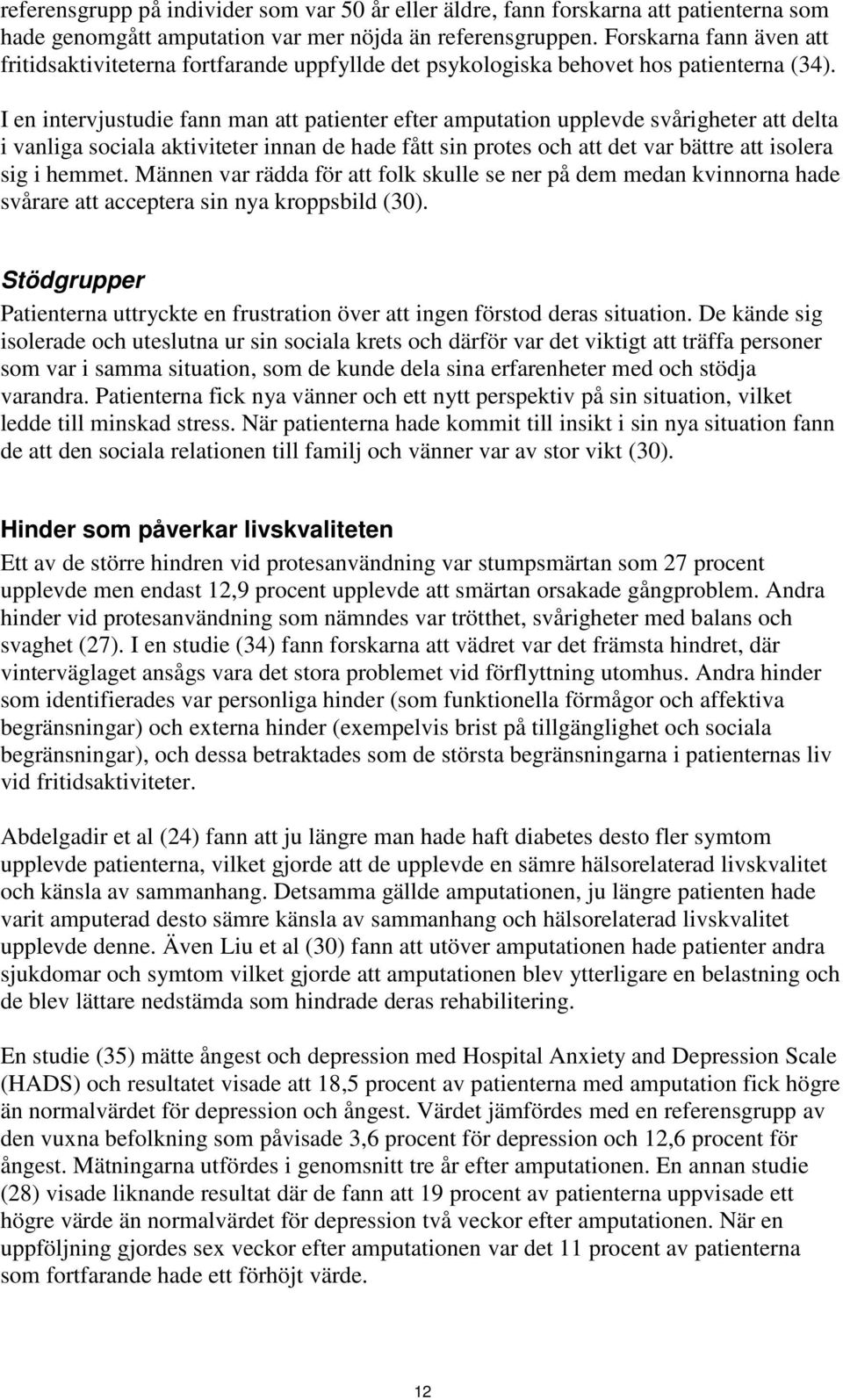 I en intervjustudie fann man att patienter efter amputation upplevde svårigheter att delta i vanliga sociala aktiviteter innan de hade fått sin protes och att det var bättre att isolera sig i hemmet.