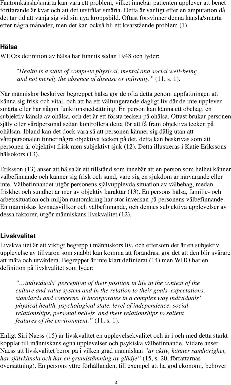 Hälsa WHO:s definition av hälsa har funnits sedan 1948 och lyder: Health is a state of complete physical, mental and social well-being and not merely the absence of disease or infirmity. (11, s. 1).