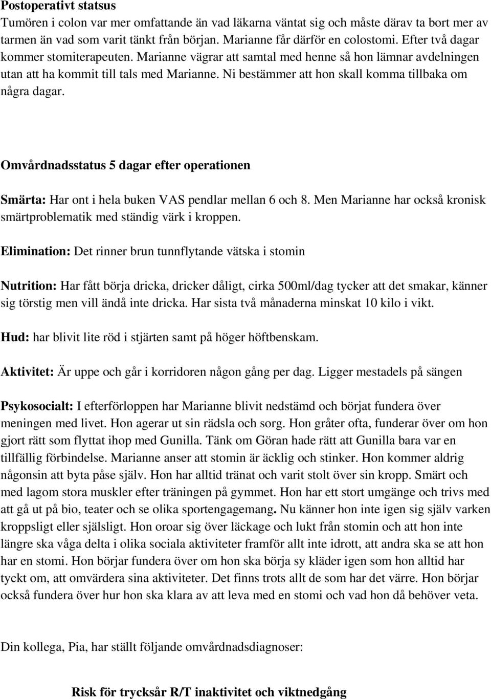 Ni bestämmer att hon skall komma tillbaka om några dagar. Omvårdnadsstatus 5 dagar efter operationen Smärta: Har ont i hela buken VAS pendlar mellan 6 och 8.