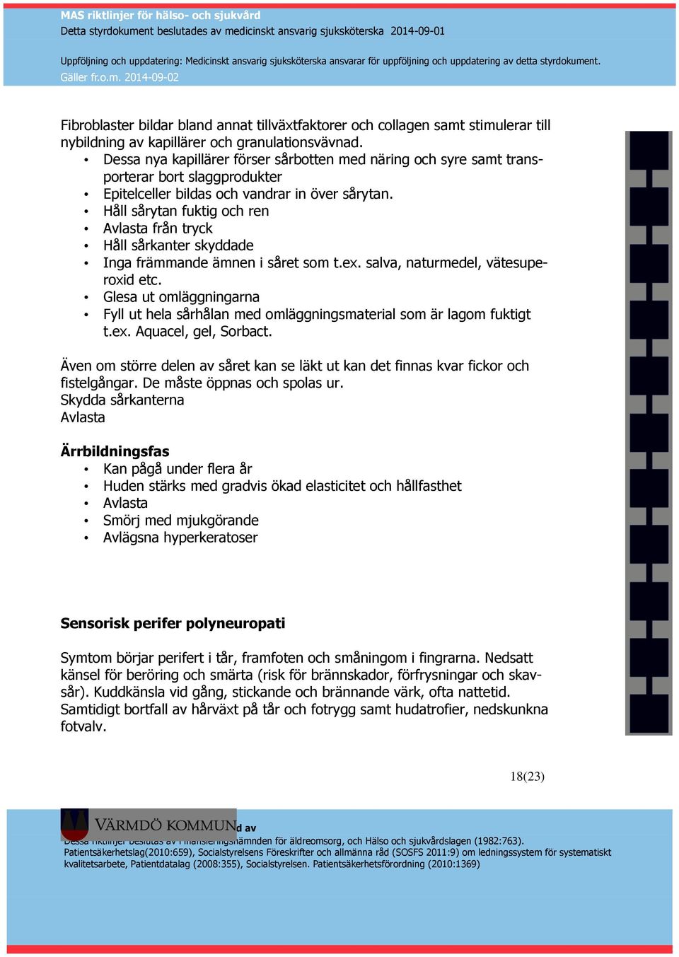 Håll sårytan fuktig och ren Avlasta från tryck Håll sårkanter skyddade Inga främmande ämnen i såret som t.ex. salva, naturmedel, vätesuperoxid etc.