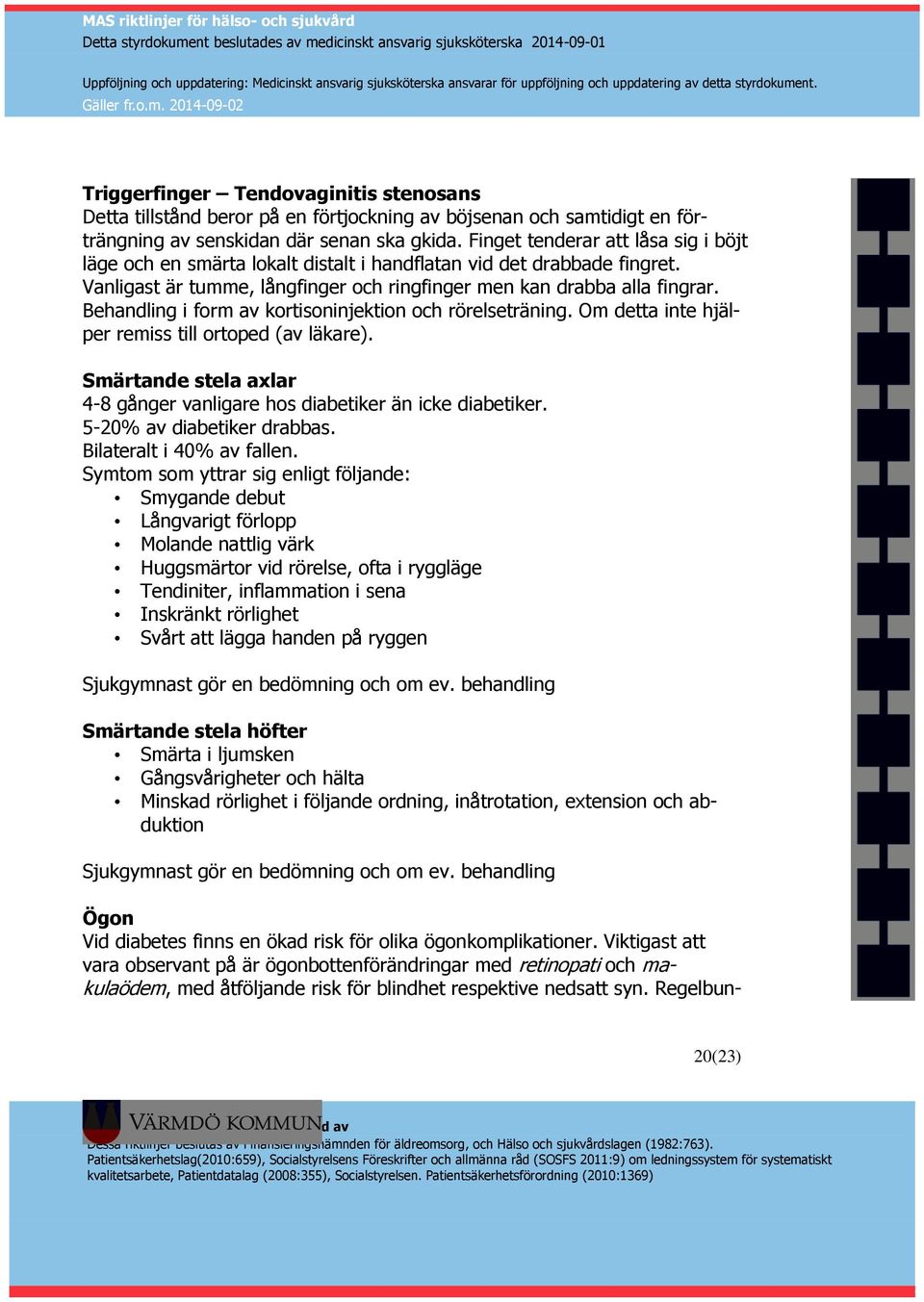 Behandling i form av kortisoninjektion och rörelseträning. Om detta inte hjälper remiss till ortoped (av läkare). Smärtande stela axlar 4-8 gånger vanligare hos diabetiker än icke diabetiker.