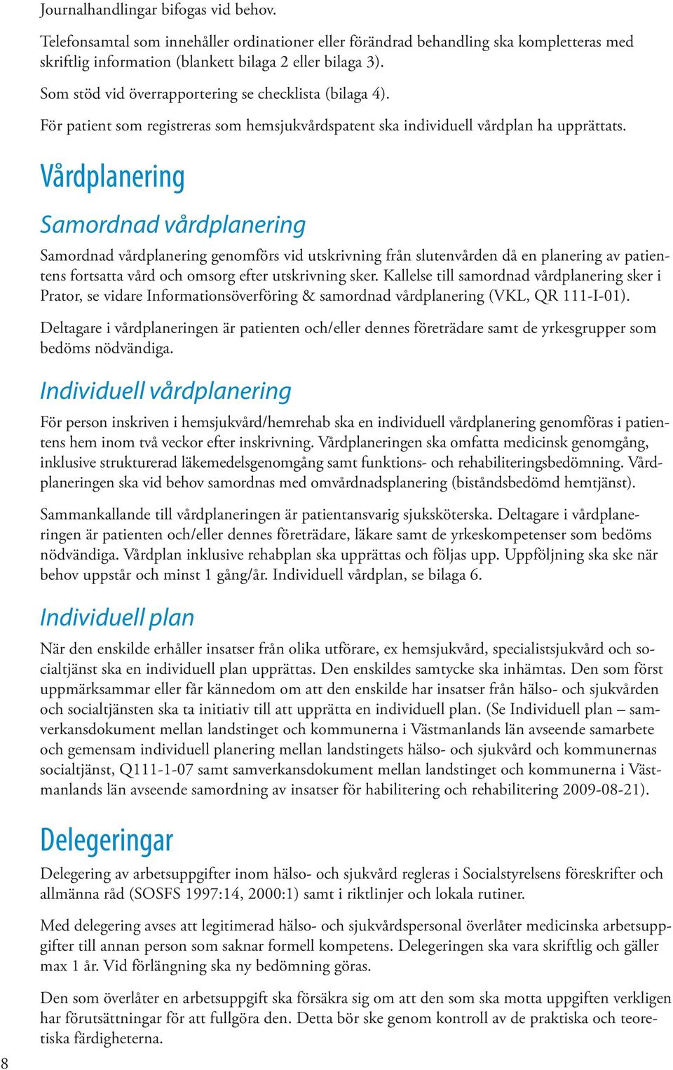 Vårdplanering Samordnad vårdplanering Samordnad vårdplanering genomförs vid utskrivning från slutenvården då en planering av patientens fortsatta vård och omsorg efter utskrivning sker.