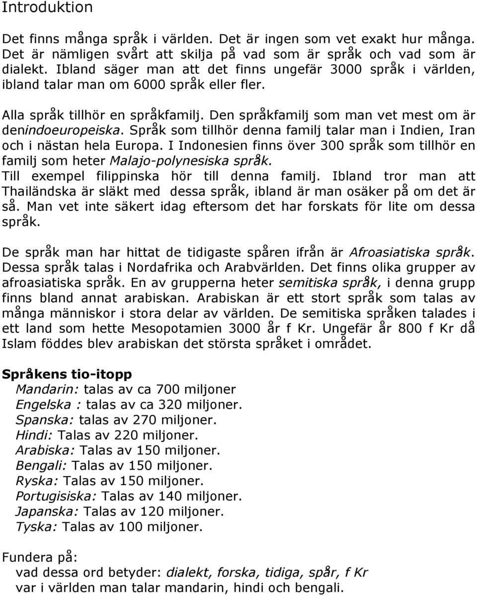 Språk som tillhör denna familj talar man i Indien, Iran och i nästan hela Europa. I Indonesien finns över 300 språk som tillhör en familj som heter Malajo-polynesiska språk.