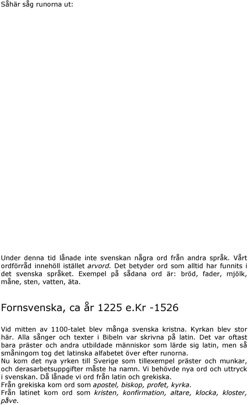 Alla sånger och texter i Bibeln var skrivna på latin. Det var oftast bara präster och andra utbildade människor som lärde sig latin, men så småningom tog det latinska alfabetet över efter runorna.