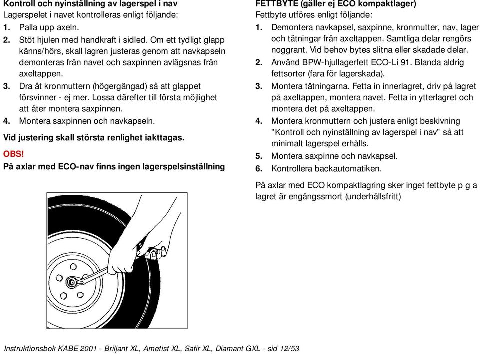 Dra åt kronmuttern (högergängad) så att glappet försvinner - ej mer. Lossa därefter till första möjlighet att åter montera saxpinnen. 4. Montera saxpinnen och navkapseln.