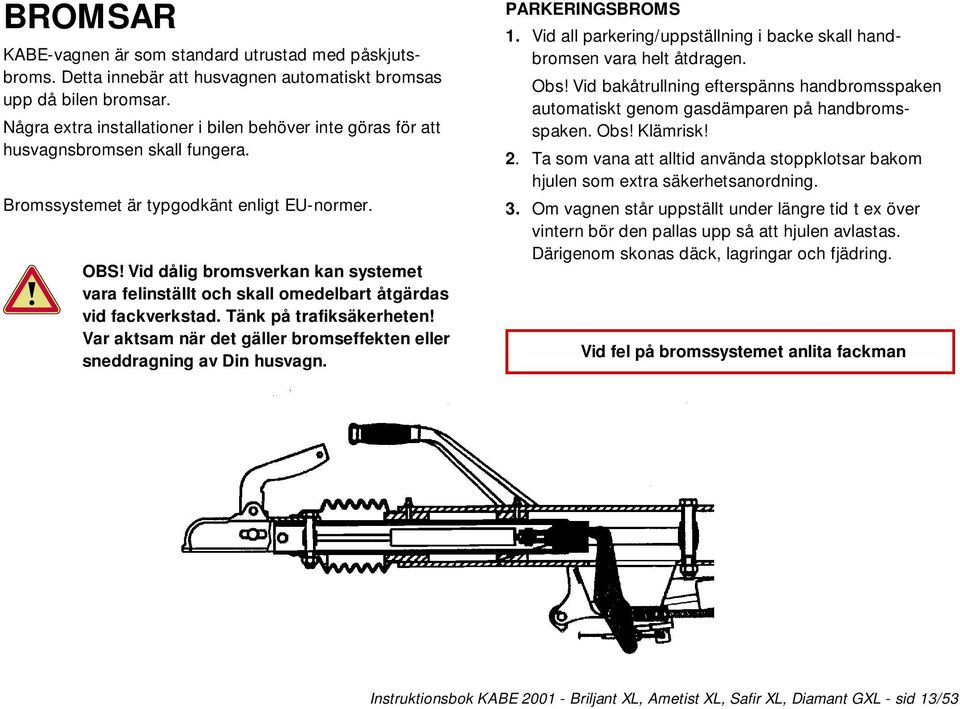 Vid dålig bromsverkan kan systemet vara felinställt och skall omedelbart åtgärdas vid fackverkstad. Tänk på trafiksäkerheten! Var aktsam när det gäller bromseffekten eller sneddragning av Din husvagn.