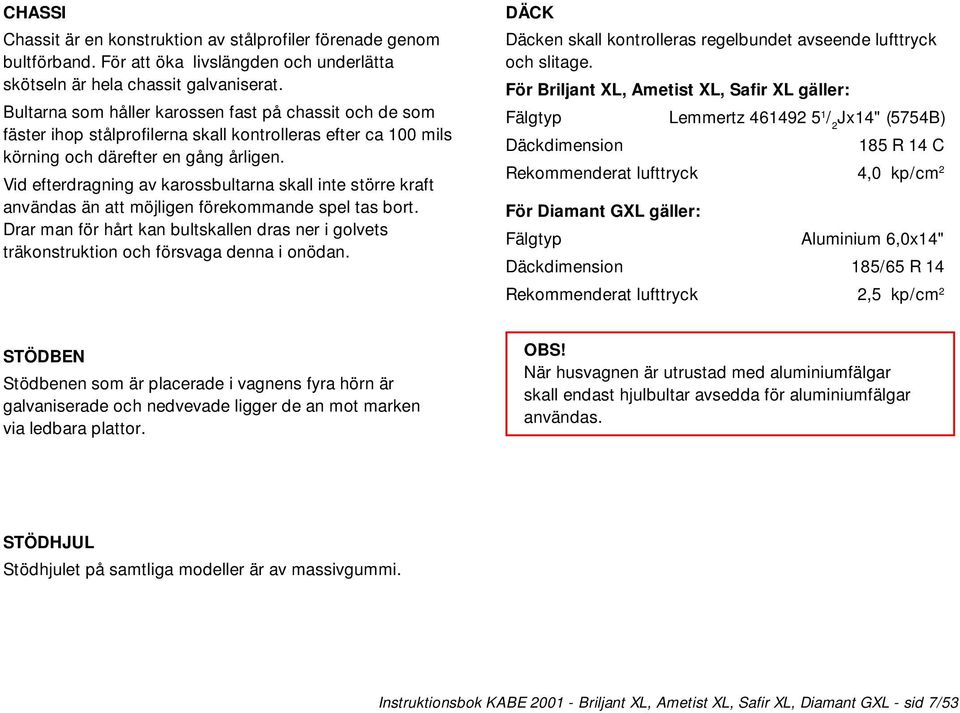 Vid efterdragning av karossbultarna skall inte större kraft användas än att möjligen förekommande spel tas bort.