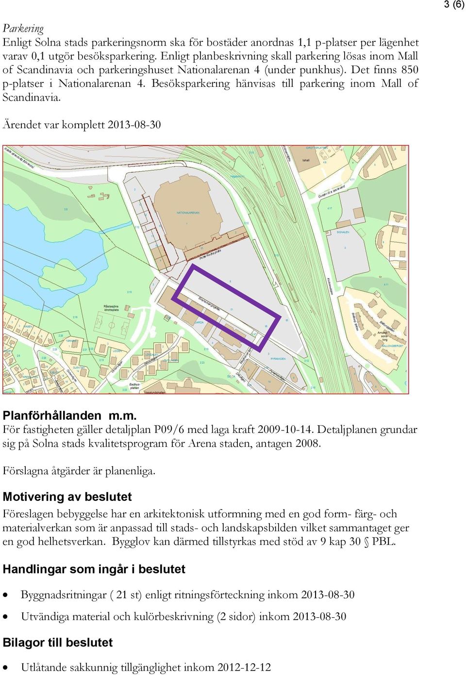 Besöksparkering hänvisas till parkering inom Mall of Scandinavia. Ärendet var komplett 2013-08-30 Planförhållanden m.m. För fastigheten gäller detaljplan P09/6 med laga kraft 2009-10-14.