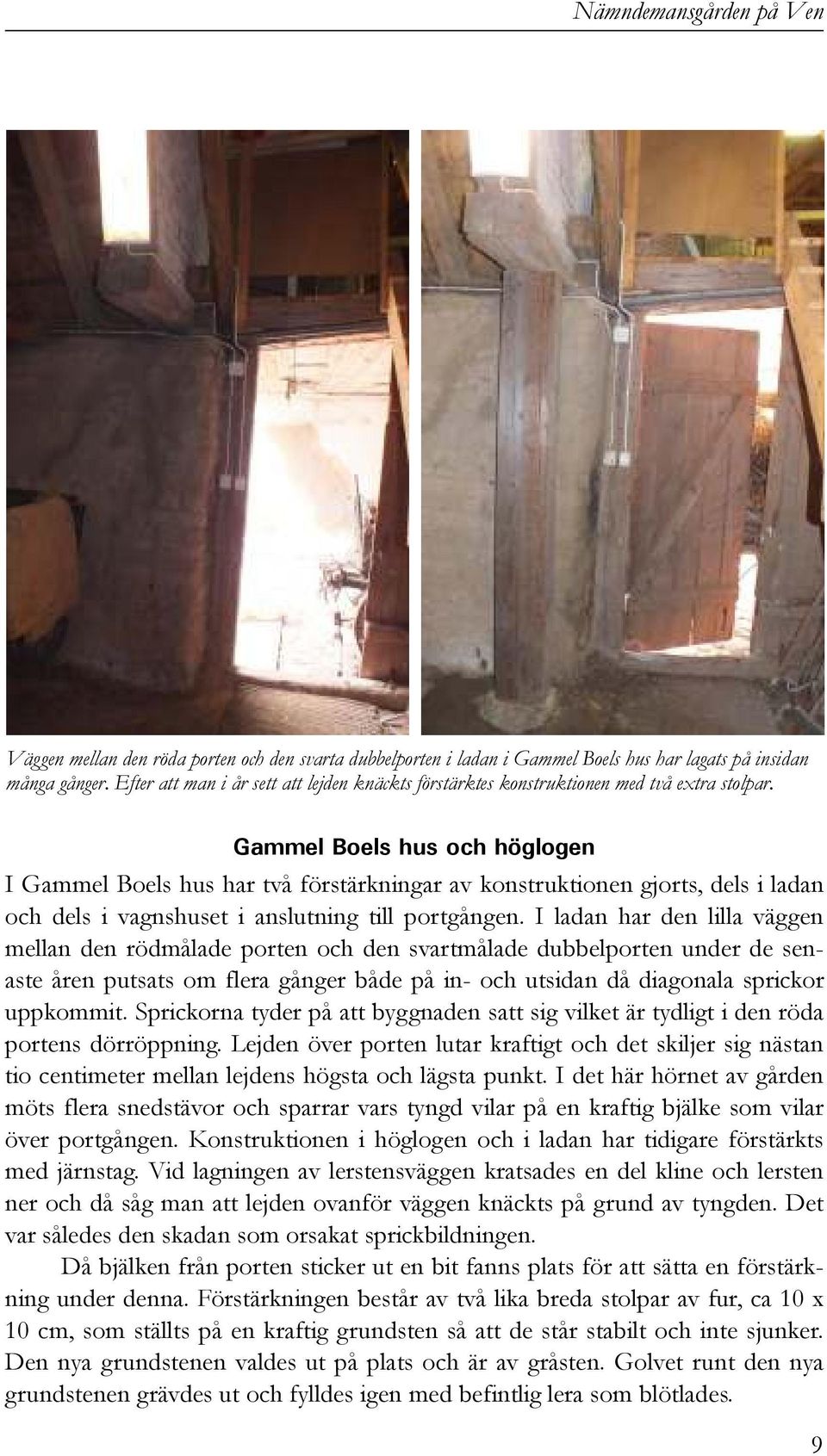 Gammel Boels hus och höglogen I Gammel Boels hus har två förstärkningar av konstruktionen gjorts, dels i ladan och dels i vagnshuset i anslutning till portgången.