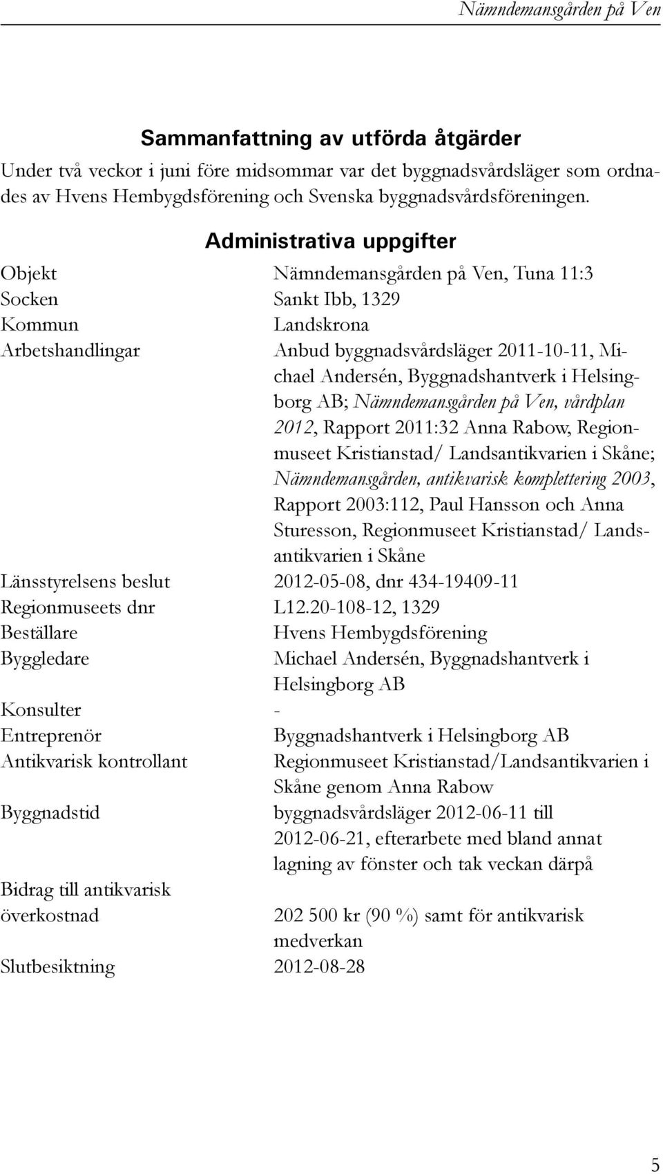 Helsingborg AB; Nämndemansgården på Ven, vårdplan 2012, Rapport 2011:32 Anna Rabow, Regionmuseet Kristianstad/ Landsantikvarien i Skåne; Nämndemansgården, antikvarisk komplettering 2003, Rapport