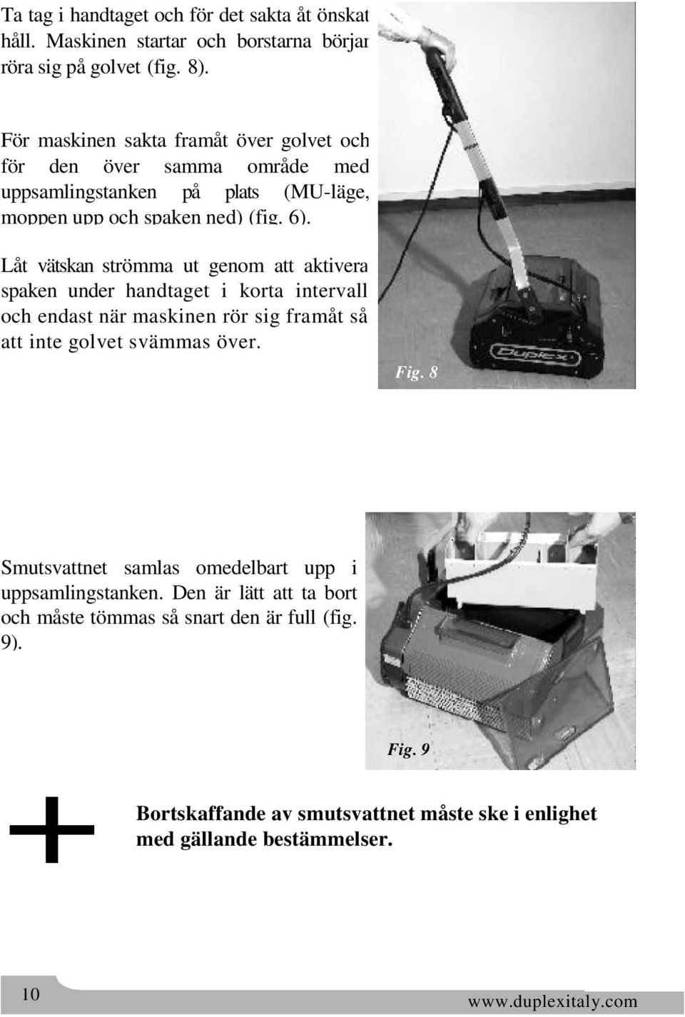 Låt vätskan strömma ut genom att aktivera spaken under handtaget i korta intervall och endast när maskinen rör sig framåt så att inte golvet svämmas över. Fig.