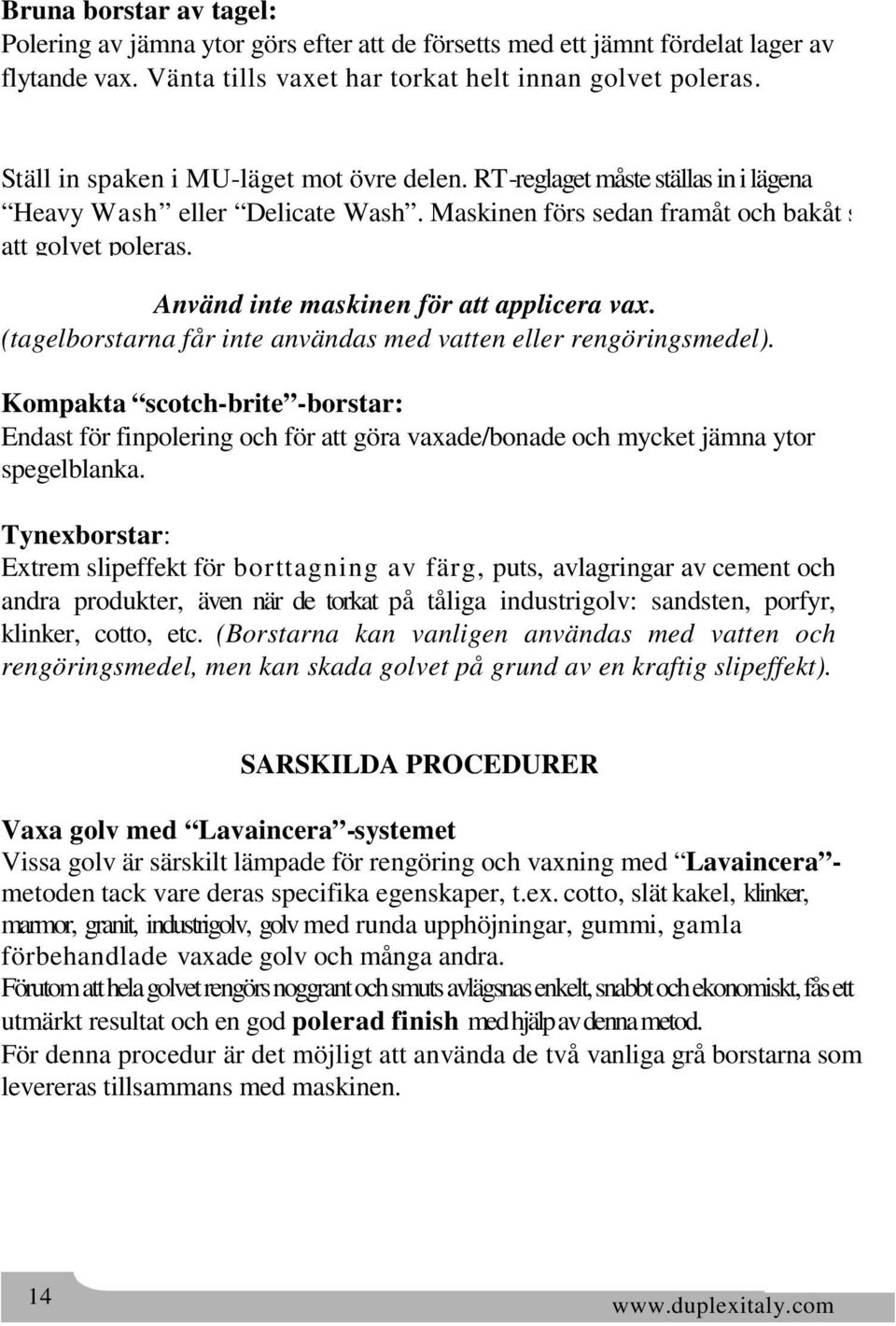 Använd inte maskinen för att applicera vax. (tagelborstarna får inte användas med vatten eller rengöringsmedel).