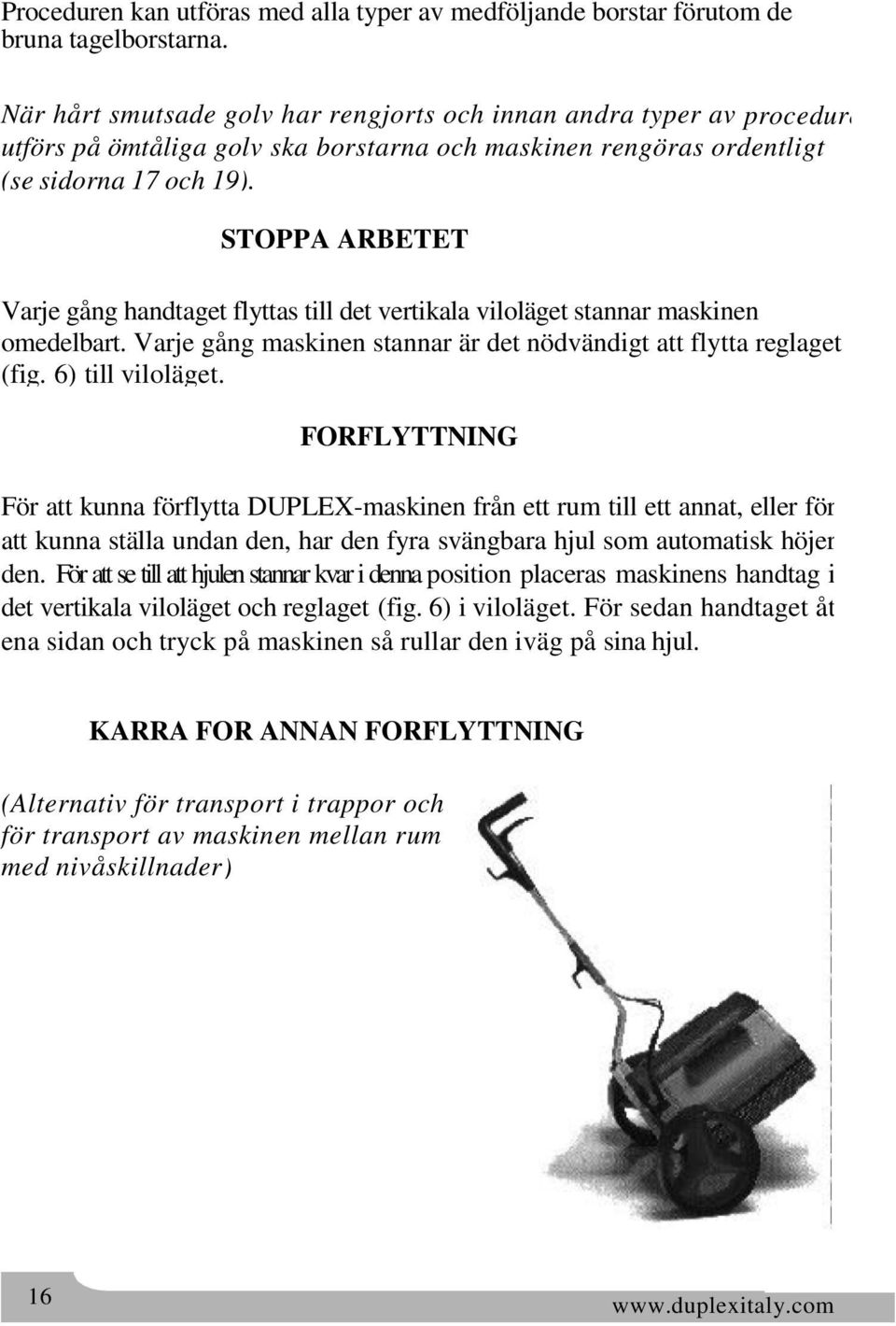 STOPPA ARBETET Varje gång handtaget flyttas till det vertikala viloläget stannar maskinen omedelbart. Varje gång maskinen stannar är det nödvändigt att flytta reglaget (fig. 6) till viloläget.