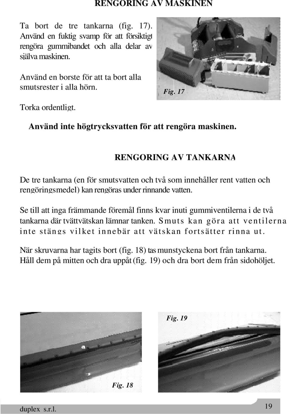 RENGÖRING AV TANKARNA De tre tankarna (en för smutsvatten och två som innehåller rent vatten och rengöringsmedel) kan rengöras under rinnande vatten.