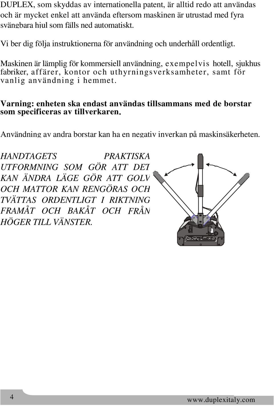 Maskinen är lämplig för kommersiell användning, exempelvis hotell, sjukhus, fabriker, affärer, kontor och uthyrningsverksamheter, samt för vanlig användning i hemmet.