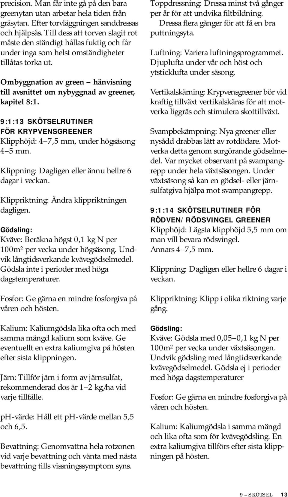 Ombyggnation av green hänvisning till avsnittet om nybyggnad av greener, kapitel 8:1. 9:1:13 SKÖTSELRUTINER FÖR KRYPVENSGREENER Klipphöjd: 4 7,5 mm, under högsäsong 4 5 mm.