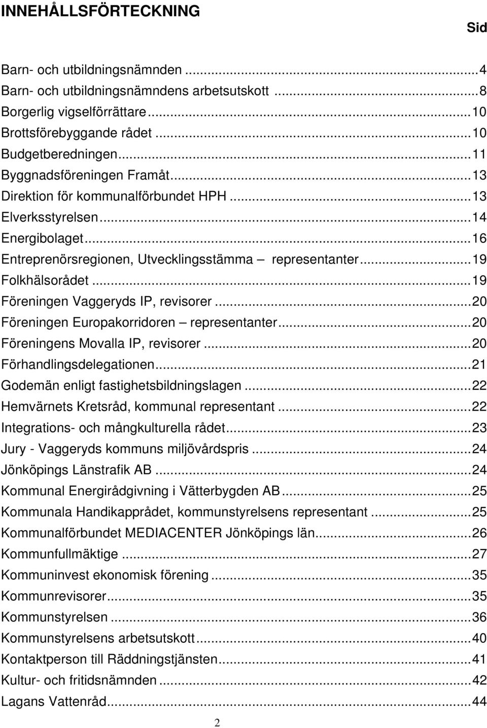 ..19 Föreningen Vaggeryds IP, revisorer...20 Föreningen Europakorridoren representanter...20 Föreningens Movalla IP, revisorer...20 Förhandlingsdelegationen...21 Godemän enligt fastighetsbildningslagen.