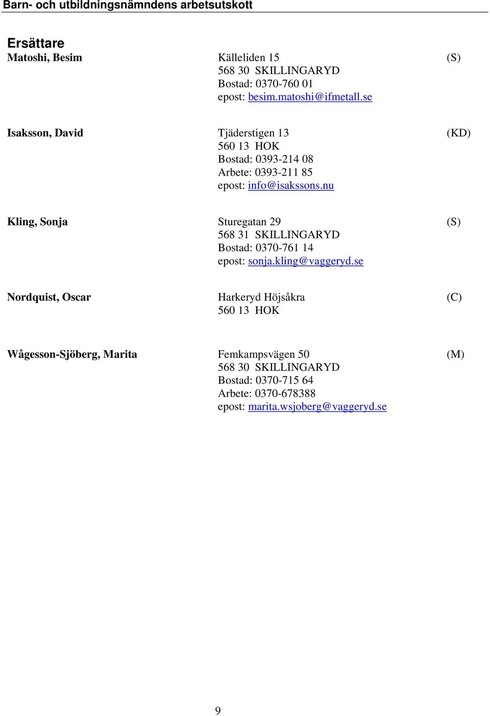 se Isaksson, David Tjäderstigen 13 (KD) 560 13 HOK Bostad: 0393-214 08 Arbete: 0393-211 85 epost: info@isakssons.