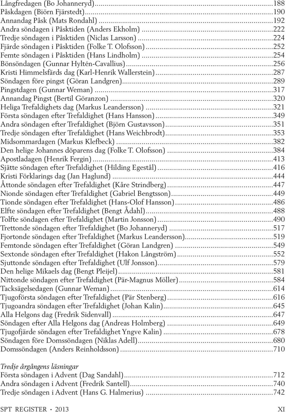 ..256 Kristi Himmelsfärds dag (Karl-Henrik Wallerstein)...287 Söndagen före pingst (Göran Landgren)...289 Pingstdagen (Gunnar Weman)...317 Annandag Pingst (Bertil Göranzon).