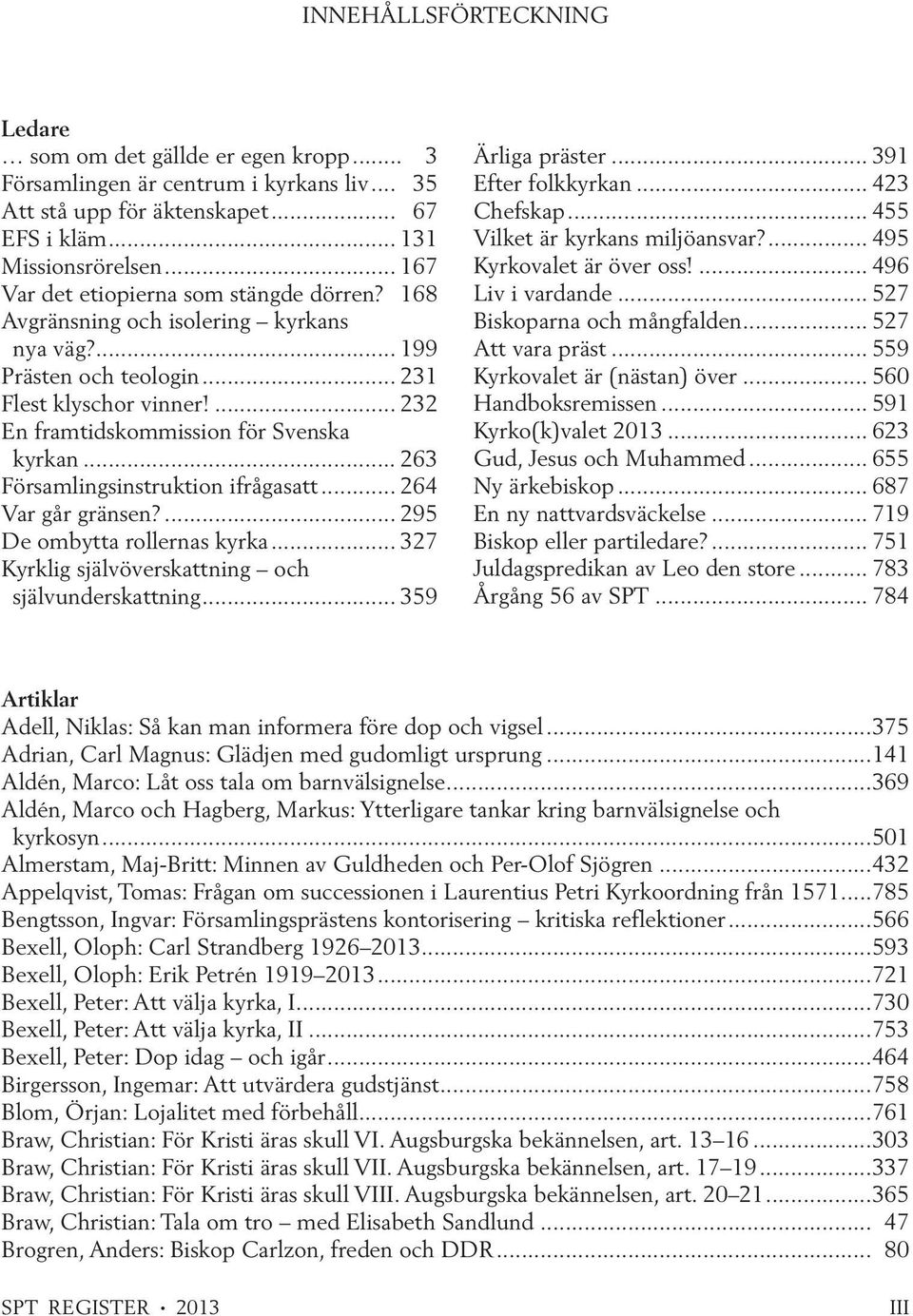 .. 263 Församlingsinstruktion ifrågasatt... 264 Var går gränsen?... 295 De ombytta rollernas kyrka... 327 Kyrklig självöverskattning och självunderskattning... 359 Ärliga präster.