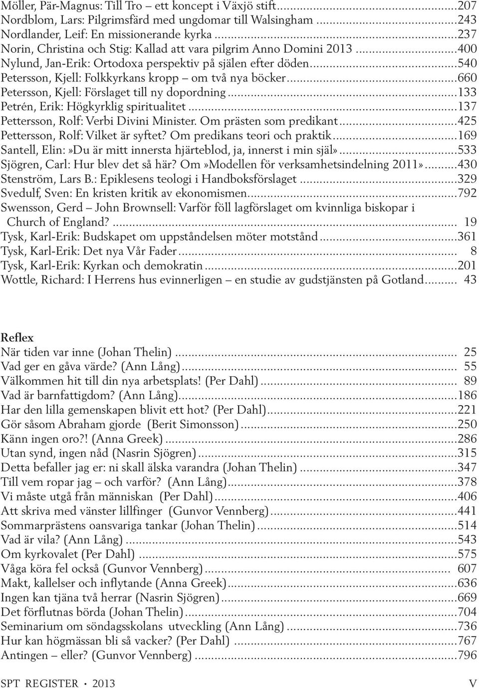 ..660 Petersson, Kjell: Förslaget till ny dopordning...133 Petrén, Erik: Högkyrklig spiritualitet...137 Pettersson, Rolf: Verbi Divini Minister. Om prästen som predikant.