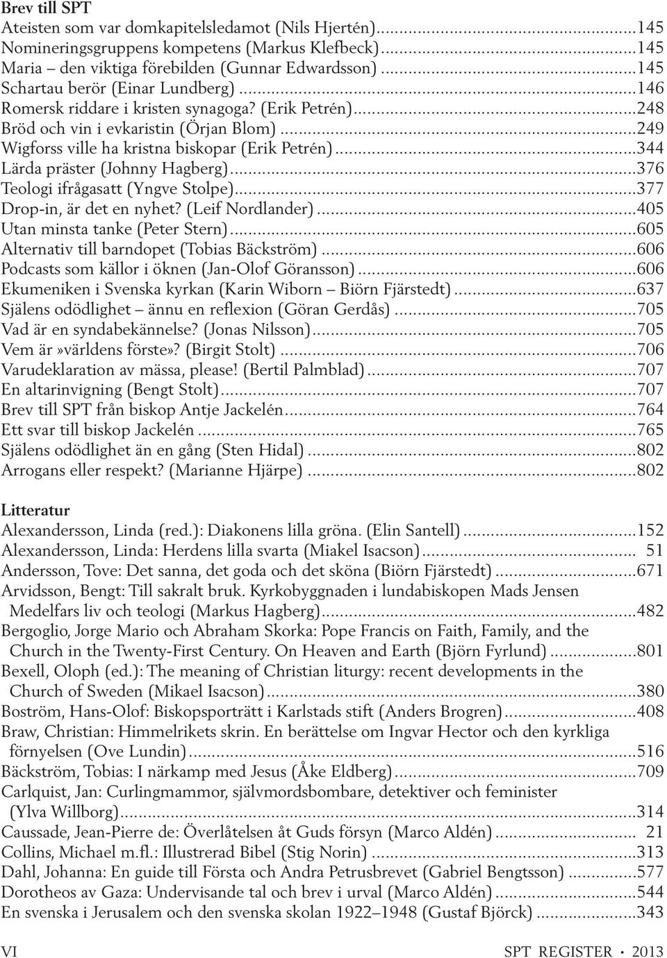 ..344 Lärda präster (Johnny Hagberg)...376 Teologi ifrågasatt (Yngve Stolpe)...377 Drop-in, är det en nyhet? (Leif Nordlander)...405 Utan minsta tanke (Peter Stern).