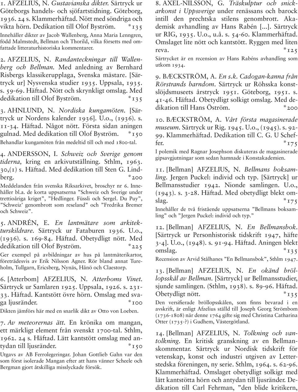 Randanteckningar till Wallenberg och Bellman. Med anledning av Bernhard Risbergs klassikerupplaga, Svenska mästare. [Särtryck ur] Nysvenska studier 1935. Uppsala, 1935. s. 59-69. Häftad.