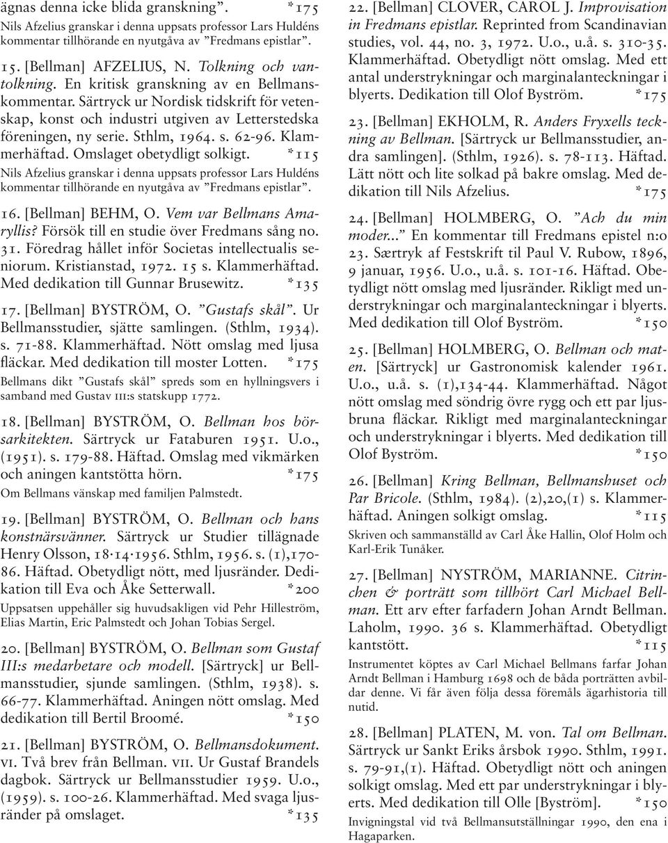 Klammerhäftad. Omslaget obetydligt solkigt. *115 Nils Afzelius granskar i denna uppsats professor Lars Huldéns kommentar tillhörande en nyutgåva av Fredmans epistlar. 16. [Bellman] BEHM, O.