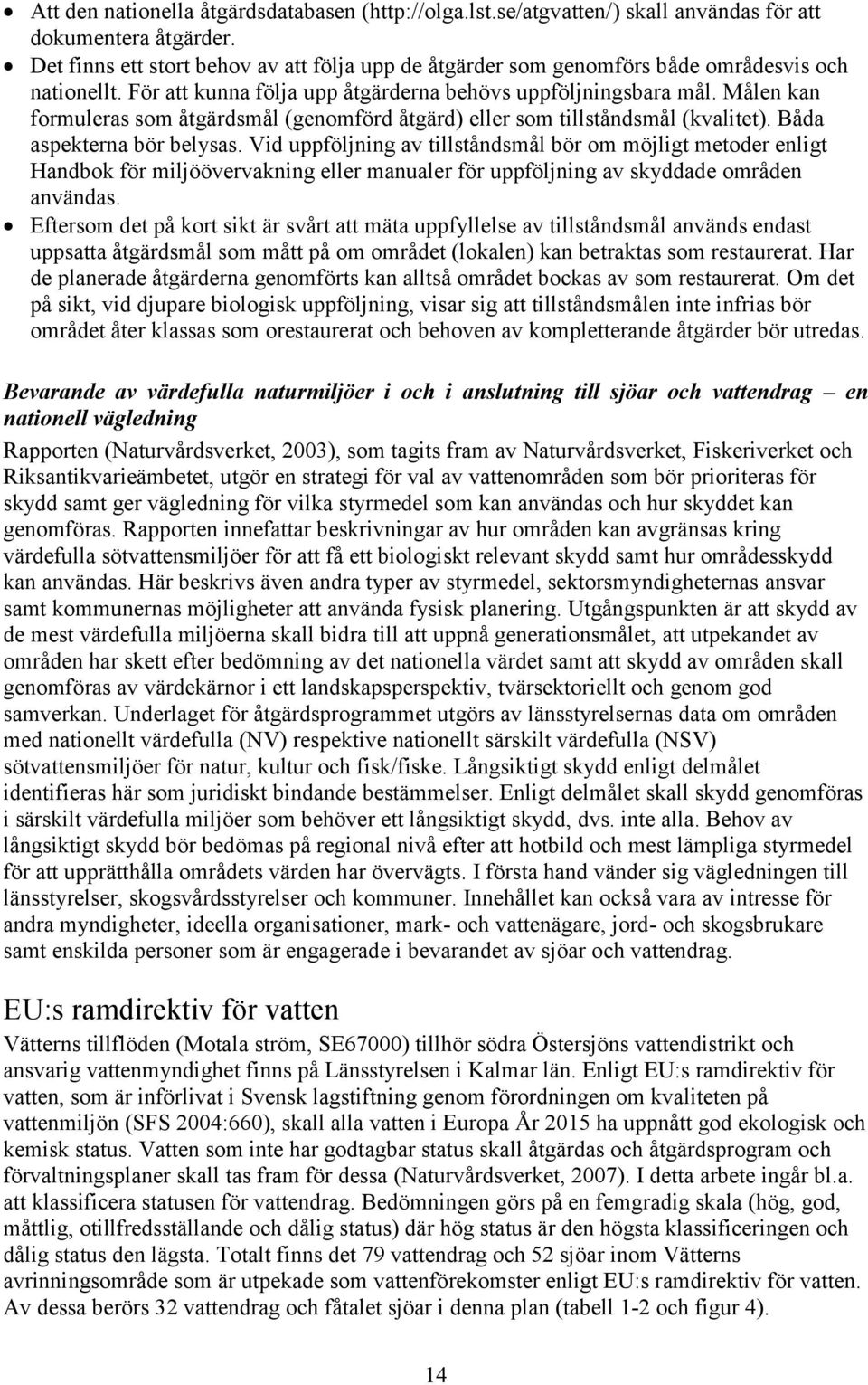 Målen kan formuleras som åtgärdsmål (genomförd åtgärd) eller som tillståndsmål (kvalitet). Båda aspekterna bör belysas.