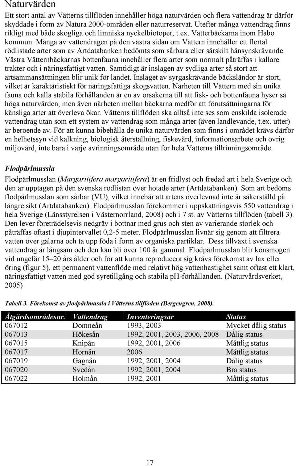 Många av vattendragen på den västra sidan om Vättern innehåller ett flertal rödlistade arter som av Artdatabanken bedömts som sårbara eller särskilt hänsynskrävande.