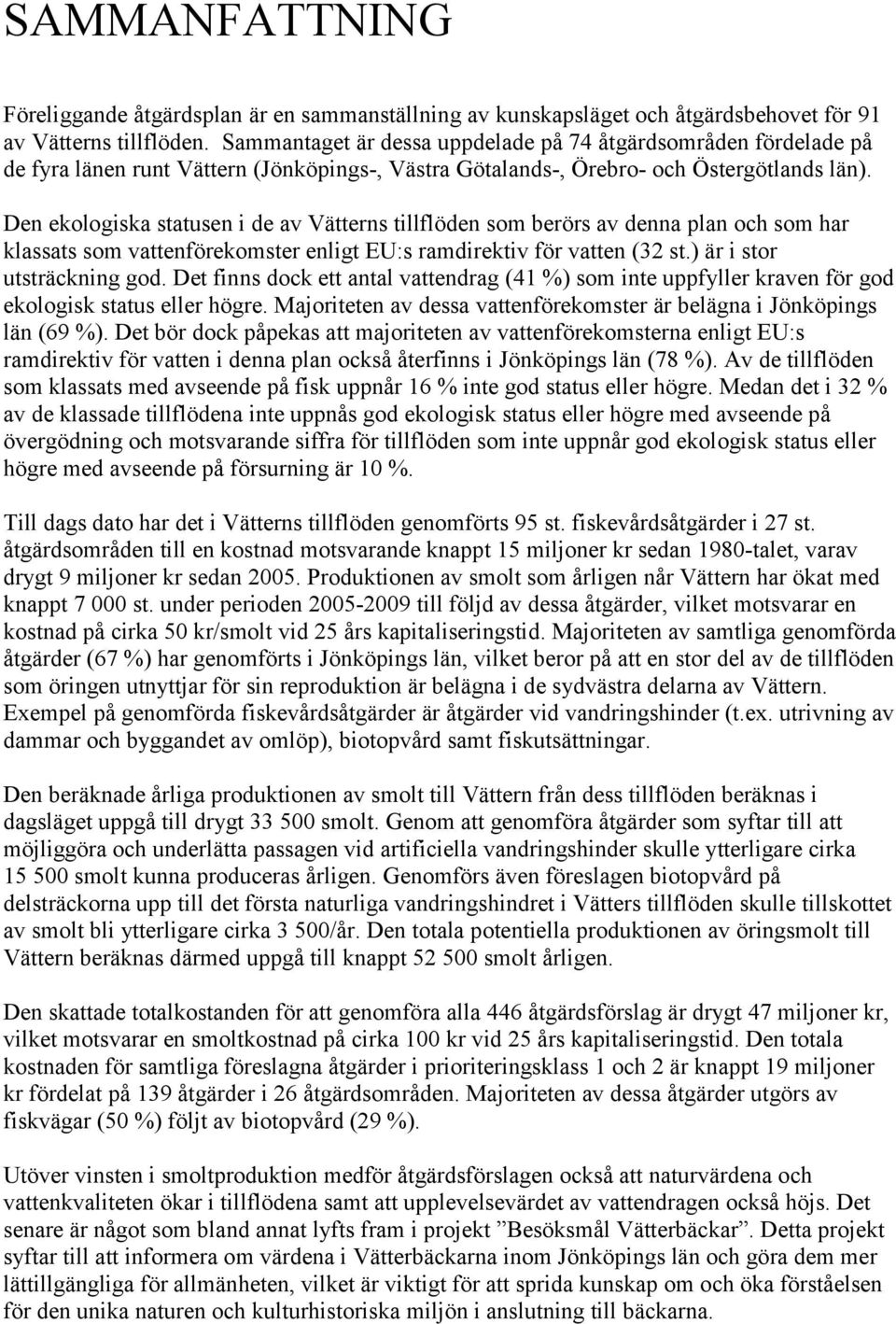 Den ekologiska statusen i de av Vätterns tillflöden som berörs av denna plan och som har klassats som vattenförekomster enligt EU:s ramdirektiv för vatten (32 st.) är i stor utsträckning god.