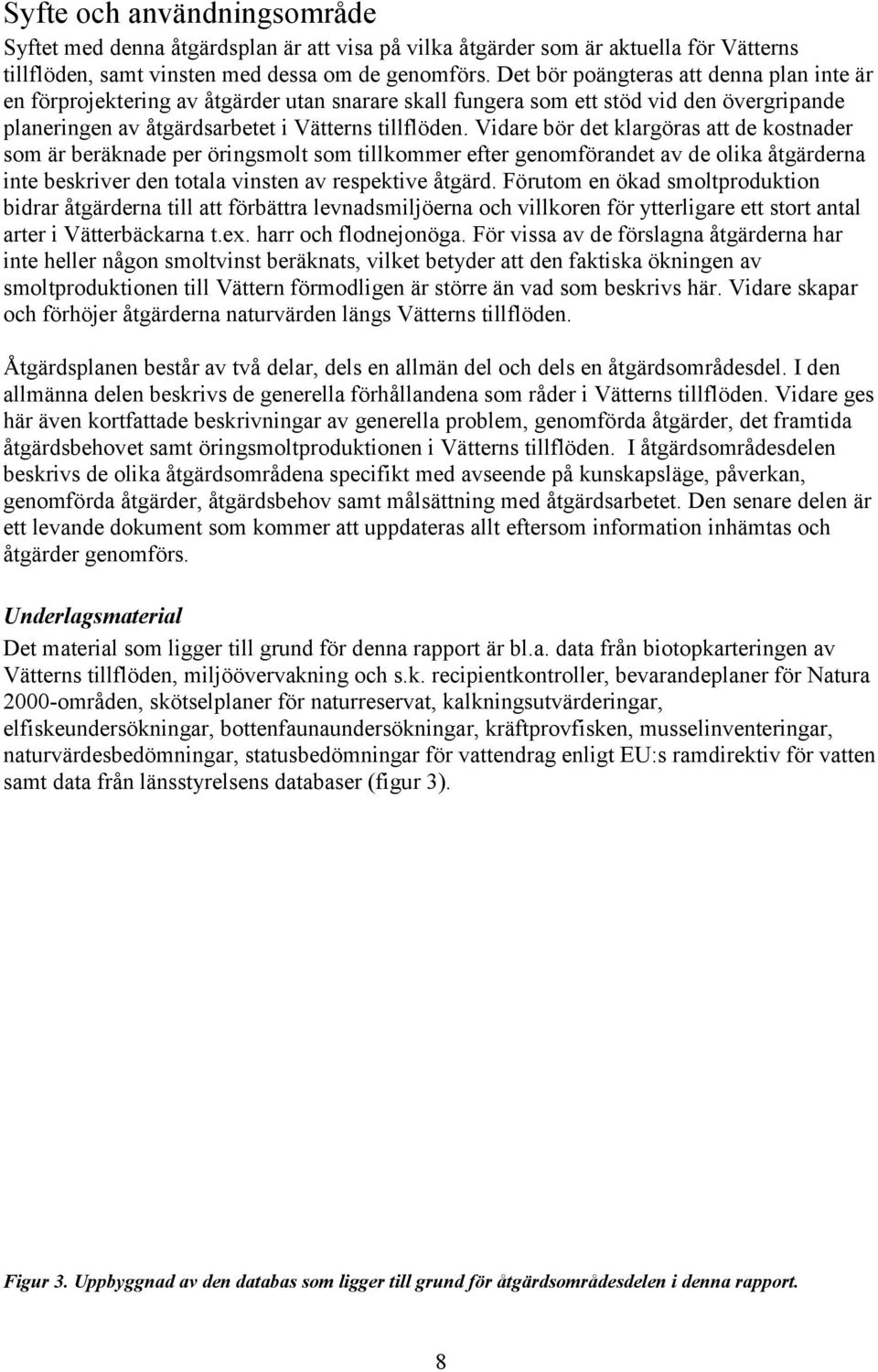 Vidare bör det klargöras att de kostnader som är beräknade per öringsmolt som tillkommer efter genomförandet av de olika åtgärderna inte beskriver den totala vinsten av respektive åtgärd.